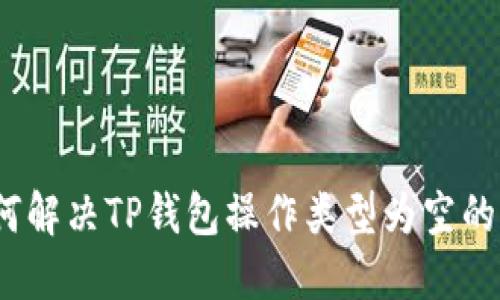 : 如何解决TP钱包操作类型为空的问题？