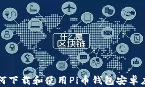 
如何下载和使用Pi币钱包安卓应用