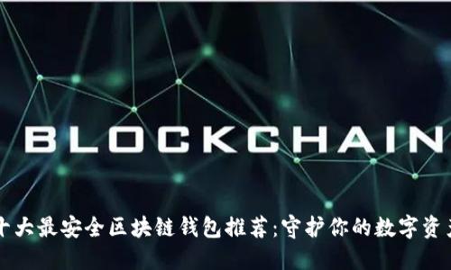 十大最安全区块链钱包推荐：守护你的数字资产