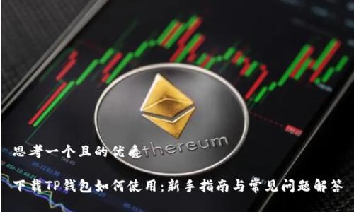 思考一个且的优质

下载TP钱包如何使用：新手指南与常见问题解答