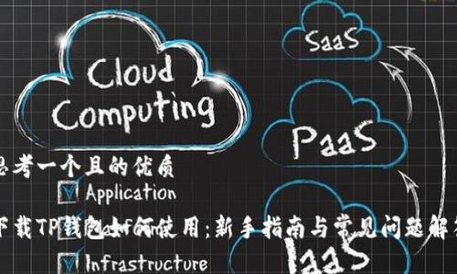 思考一个且的优质

下载TP钱包如何使用：新手指南与常见问题解答