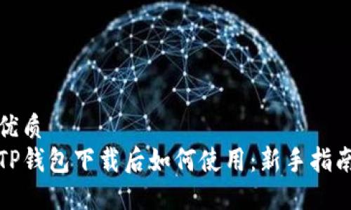 优质
TP钱包下载后如何使用：新手指南