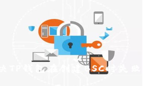 如何解决TP钱包在创建BSC时失败的问题？