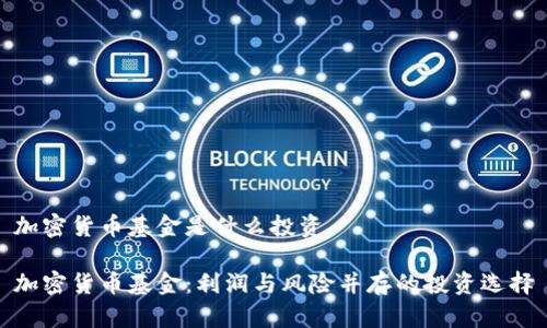 加密货币基金是什么投资

加密货币基金：利润与风险并存的投资选择