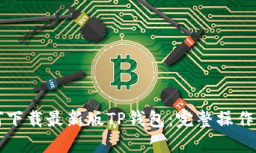 如何下载最新版TP钱包：完整操作指南