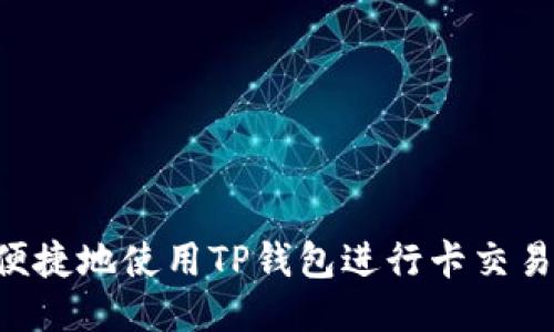 如何安全便捷地使用TP钱包进行卡交易：全面指南