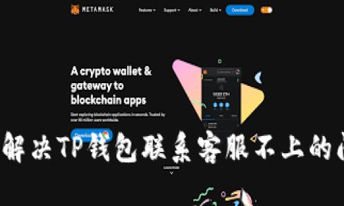 优质
如何解决TP钱包联系客服不上的问题？