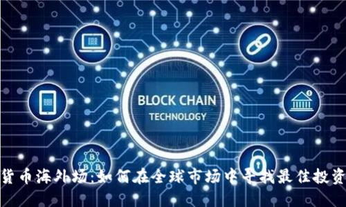 加密货币海外场：如何在全球市场中寻找最佳投资机会