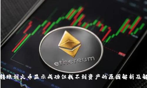 TP钱包转账到火币显示成功但找不到资产的原因解析及解决方案