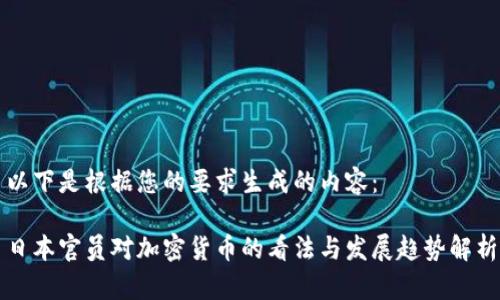 以下是根据您的要求生成的内容：

日本官员对加密货币的看法与发展趋势解析
