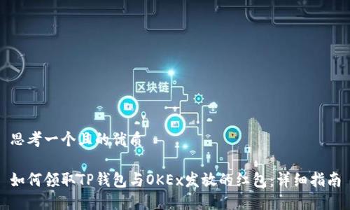 思考一个且的优质

如何领取TP钱包与OKEx发放的红包：详细指南