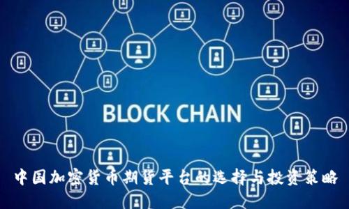 中国加密货币期货平台的选择与投资策略