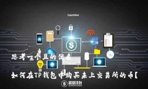 思考一个且的优质

如何在TP钱包中购买未上交易所的币？