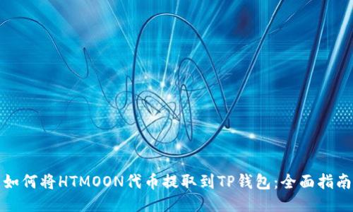 如何将HTMOON代币提取到TP钱包：全面指南