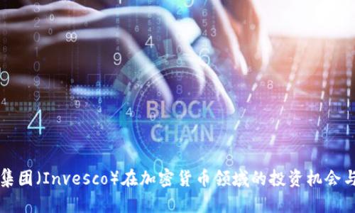 景顺集团（Invesco）在加密货币领域的投资机会与挑战