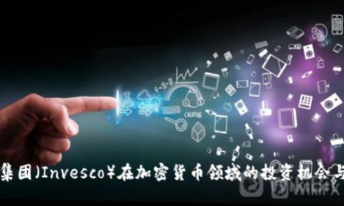 景顺集团（Invesco）在加密货币领域的投资机会与挑战