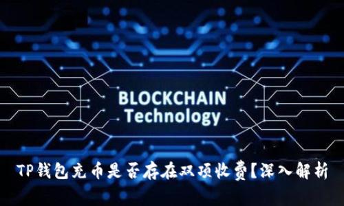 TP钱包充币是否存在双项收费？深入解析
