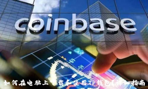   
如何在电脑上下载和使用TP钱包？详细指南