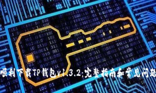 如何顺利下载TP钱包v1.3.2：完整指南和常见问题解答
