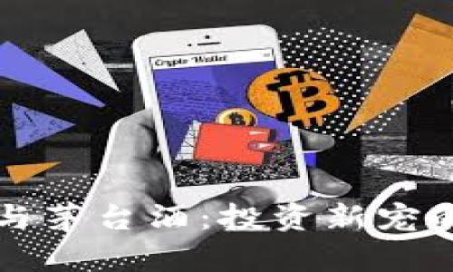 加密货币与茅台酒：投资新宠的双峰对决