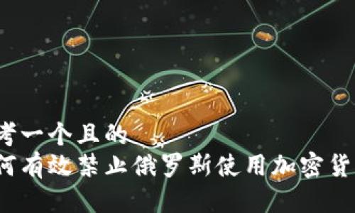 思考一个且的  
如何有效禁止俄罗斯使用加密货币？