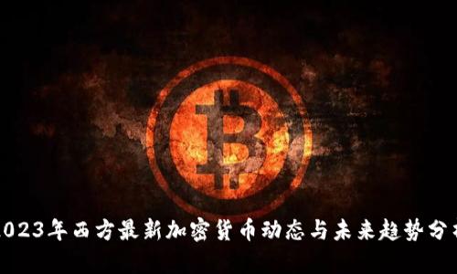 2023年西方最新加密货币动态与未来趋势分析