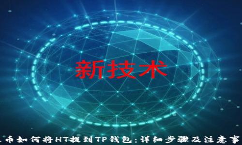 
火币如何将HT提到TP钱包：详细步骤及注意事项