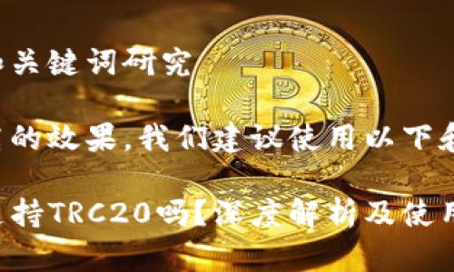 具体的和关键词研究 

为了提高的效果，我们建议使用以下和关键词。

TP钱包支持TRC20吗？深度解析及使用指南