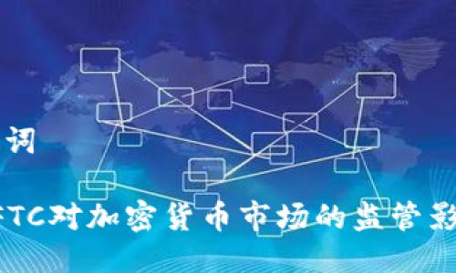 及关键词

美国CFTC对加密货币市场的监管影响分析