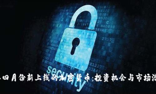 2024年四月份新上线的加密货币：投资机会与市场潜力分析