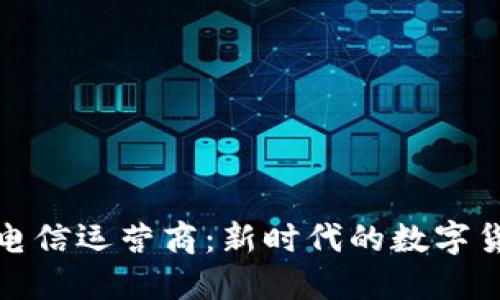 加密货币电信运营商：新时代的数字货币推动者