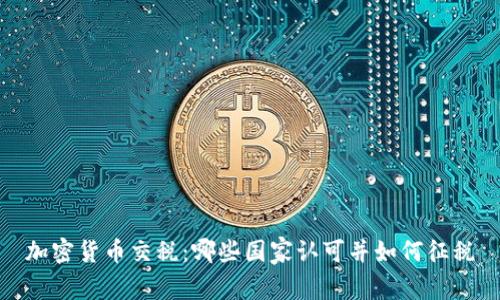 加密货币交税：哪些国家认可并如何征税