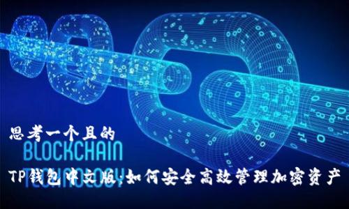 思考一个且的

TP钱包中文版：如何安全高效管理加密资产