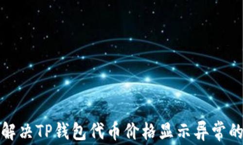 
如何解决TP钱包代币价格显示异常的问题