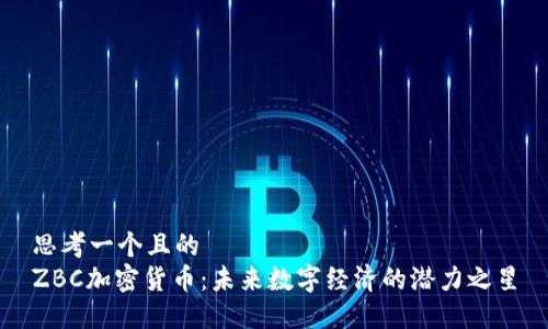 思考一个且的  
ZBC加密货币：未来数字经济的潜力之星