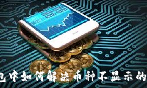   
TP钱包中如何解决币种不显示的问题？