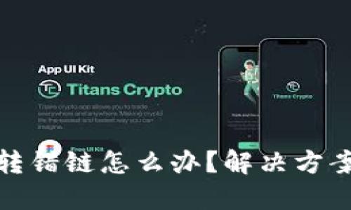 : 区块链TP钱包转错链怎么办？解决方案和预防措施详解