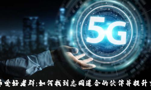   
加密货币爱好者群：如何找到志同道合的伙伴并提升交易技能