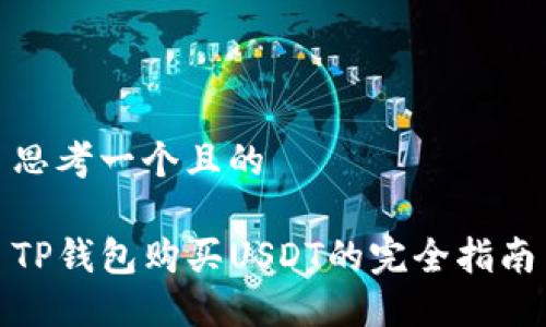 思考一个且的

TP钱包购买USDT的完全指南