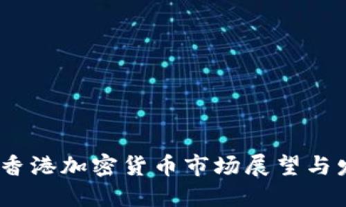 2025年香港加密货币市场展望与发展趋势