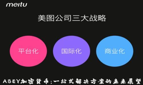 
ABEY加密货币：一站式解决方案的未来展望