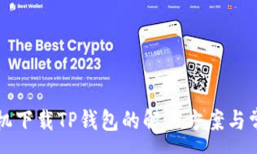 : 
华为手机下载TP钱包的解决方案与常见问题