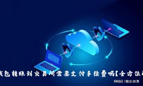 TP钱包转账到交易所需要支付手续费吗？全方位解析