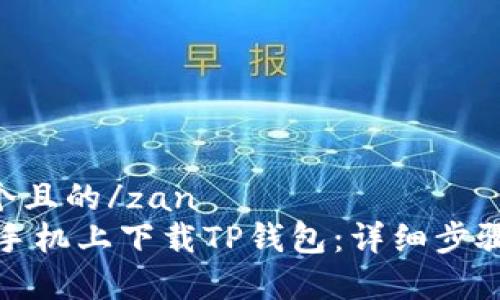 zan思考一个且的/zan
如何在苹果手机上下载TP钱包：详细步骤与注意事项