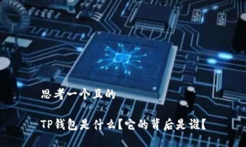 思考一个且的

TP钱包是什么？它的背后是谁？