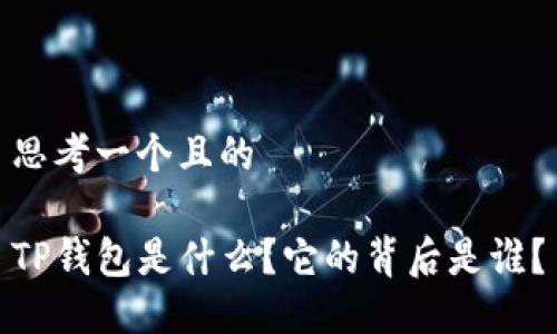 思考一个且的

TP钱包是什么？它的背后是谁？