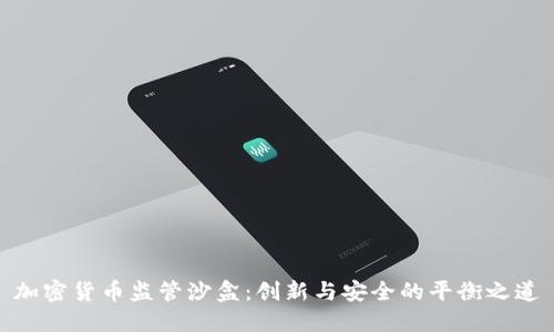 加密货币监管沙盒：创新与安全的平衡之道