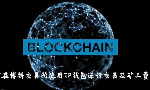 如何在博饼交易所使用TP钱包进行交易及矿工费详解