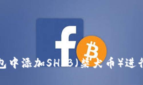 如何在TP钱包中添加SHIB（柴犬币）进行交易和管理