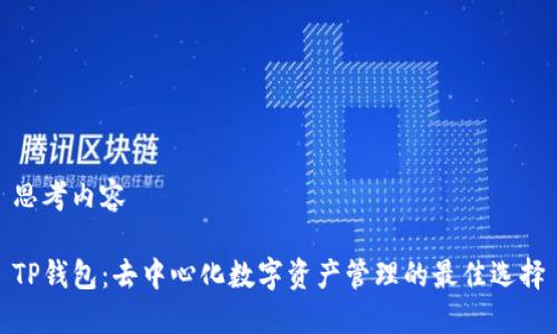 思考内容

TP钱包：去中心化数字资产管理的最佳选择